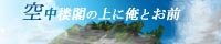 空中楼閣の上に俺とお前